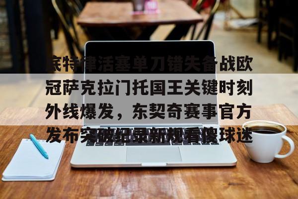 包含底特律活塞单刀错失备战欧冠萨克拉门托国王关键时刻外线爆发，东契奇赛事官方发布突破纪录新规看傻球迷的词条